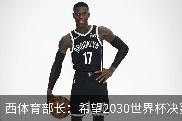 西体育部长：希望2030世界杯决赛在西班牙举行，因为我们配得上