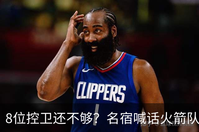 8位控卫还不够？名宿喊话火箭队，需再签1位控卫！37岁老将成备选，底薪就能签下